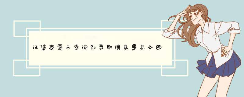 征集志愿未查询到录取信息是怎么回事 什么原因,第1张
